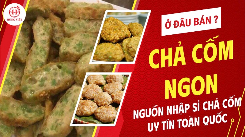 Chả cốm ngon bán ở đâu? Nguồn nhập sỉ chả cốm uy tín toàn quốc