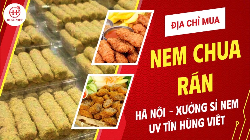 Địa chỉ mua nem chua rán ngon ở Hà Nội? Xưởng sỉ nem uy tín Hùng Việt