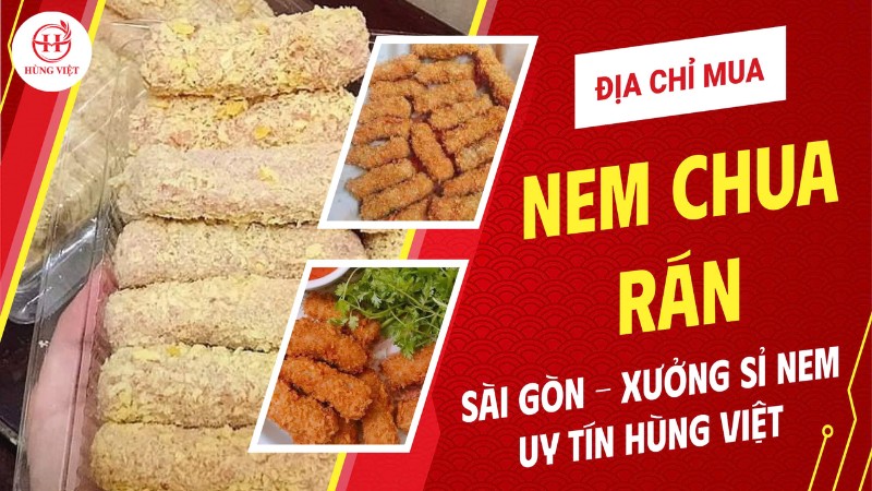 Địa chỉ mua nem chua rán ngon ở Sài Gòn? Xưởng sỉ nem uy tín Hùng Việt