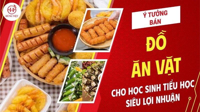 Ý tưởng bán đồ ăn vặt cho học sinh tiểu học siêu lợi nhuận