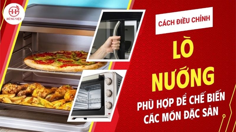 Cách điều chỉnh lò nướng phù hợp để chế biến các món đặc sản