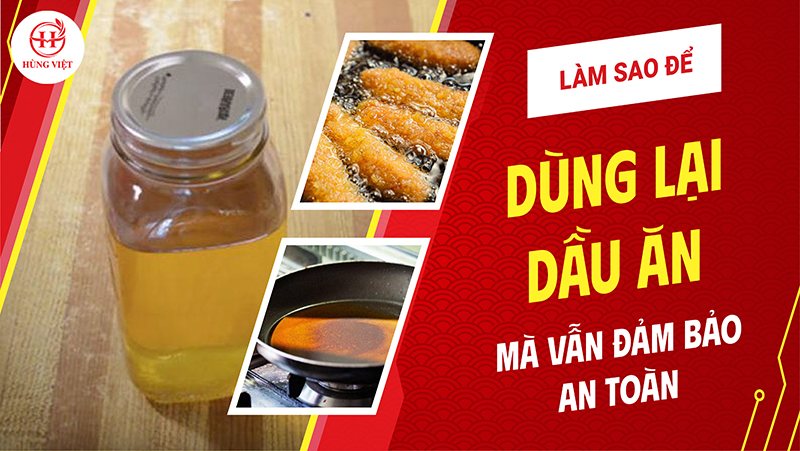 Làm sao để dùng lại dầu ăn mà vẫn đảm bảo an toàn