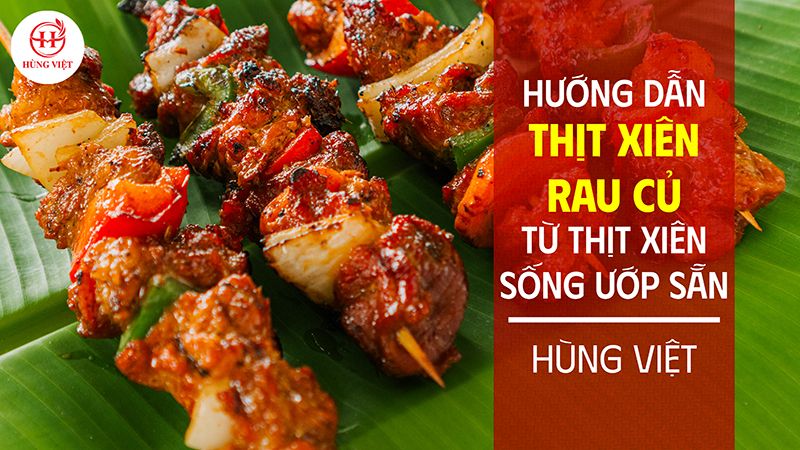 Hướng dẫn làm thịt xiên rau củ từ Thịt xiên sống ướp sẵn Hùng Việt