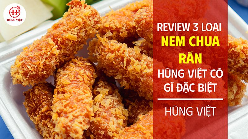 Review 3 loại nem chua rán Hùng Việt có gì đặc biệt