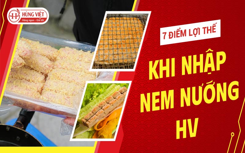 7 Điểm Lợi Thế Khi Nhập Nem Nướng Hùng Việt