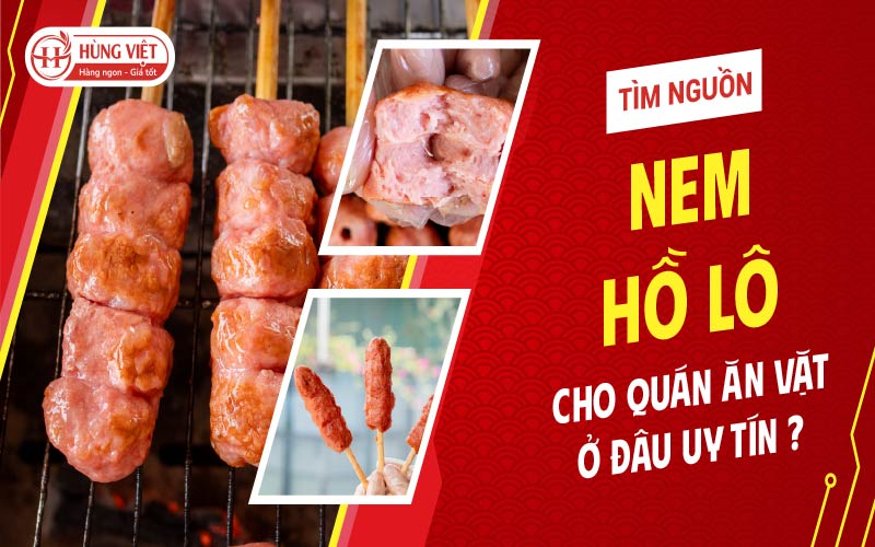 Tìm nguồn nem hồ lô cho quán ăn vặt ở đâu uy tín