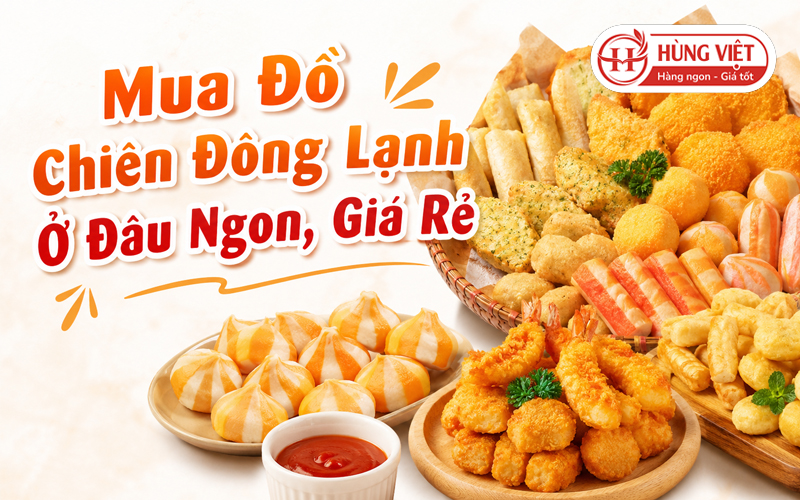 Mua Đồ Chiên Đông Lạnh Ở Đâu Ngon, Giá Rẻ?