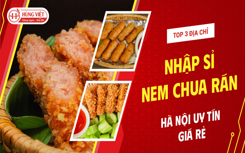 Top 3 Địa Chỉ Nhập Sỉ Nem Chua Rán Hà Nội Uy Tín
