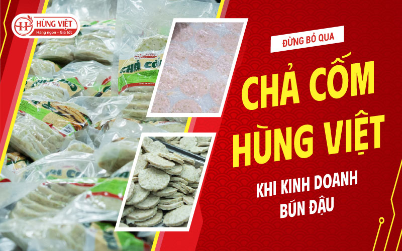Kinh doanh bún đậu đừng bỏ qua chả cốm Hùng Việt
